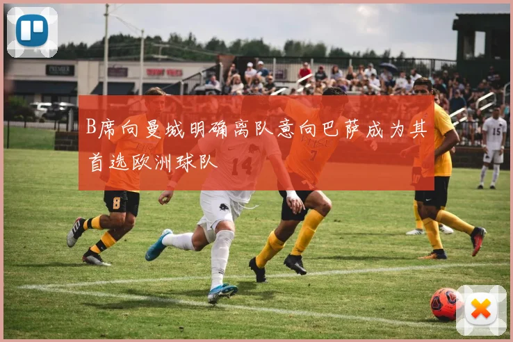 B席向曼城明确离队意向巴萨成为其首选欧洲球队