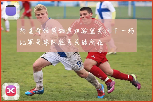 约基奇强调翻盘经验重要性下一场比赛是球队胜负关键所在