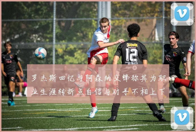 罗杰斯回忆与阿森纳交锋称其为职业生涯转折点自信与对手不相上下