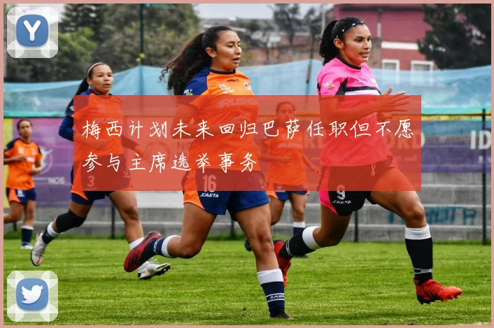 梅西计划未来回归巴萨任职但不愿参与主席选举事务