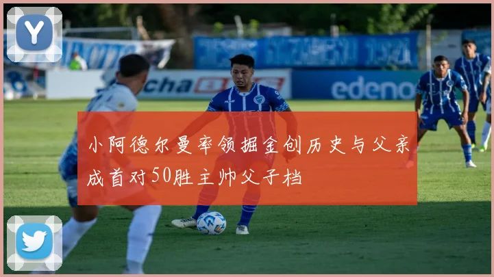 小阿德尔曼率领掘金创历史与父亲成首对50胜主帅父子档