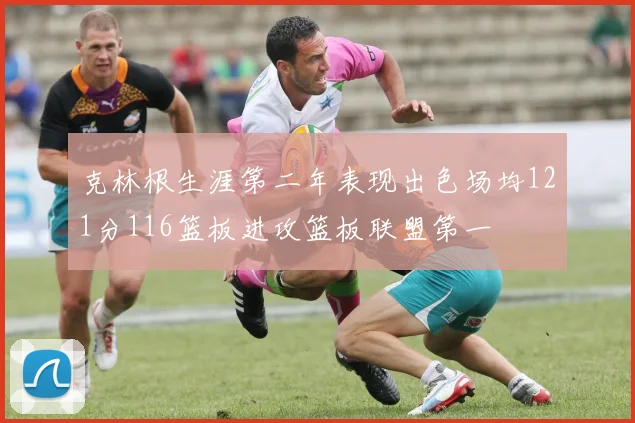 克林根生涯第二年表现出色场均121分116篮板进攻篮板联盟第一