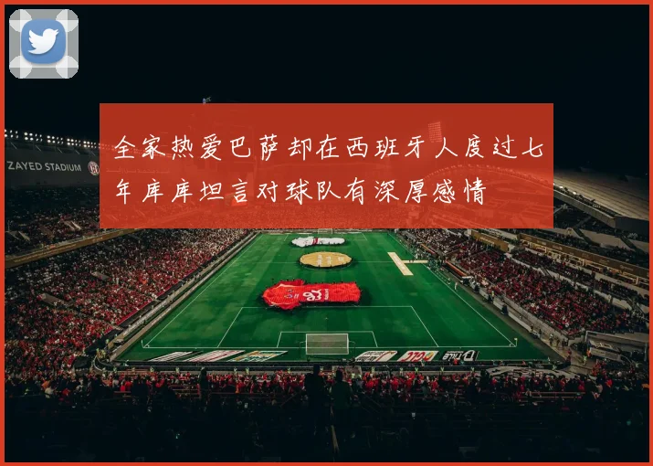 全家热爱巴萨却在西班牙人度过七年库库坦言对球队有深厚感情