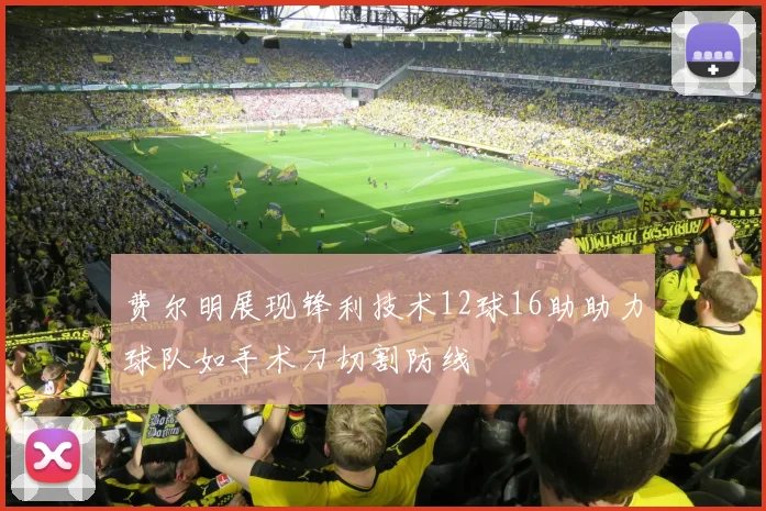 费尔明展现锋利技术12球16助助力球队如手术刀切割防线