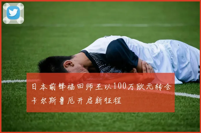 日本前锋福田师王以100万欧元转会卡尔斯鲁厄开启新征程